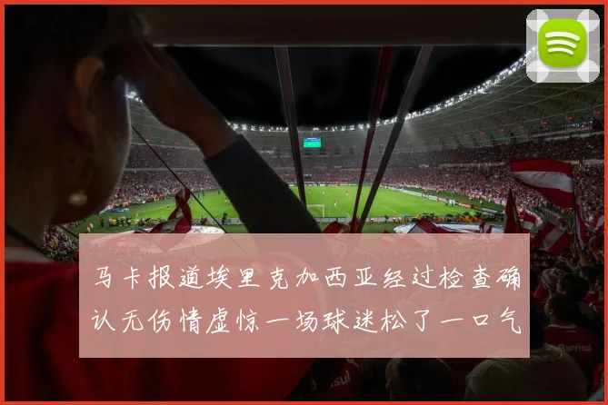马卡报道埃里克加西亚经过检查确认无伤情虚惊一场球迷松了一口气