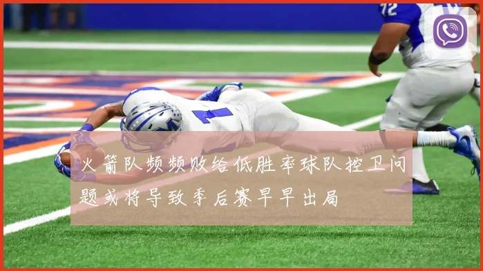 火箭队频频败给低胜率球队控卫问题或将导致季后赛早早出局