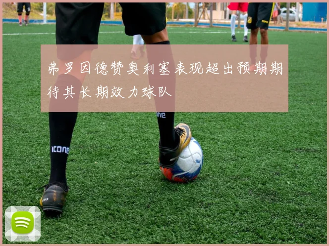 弗罗因德赞奥利塞表现超出预期期待其长期效力球队